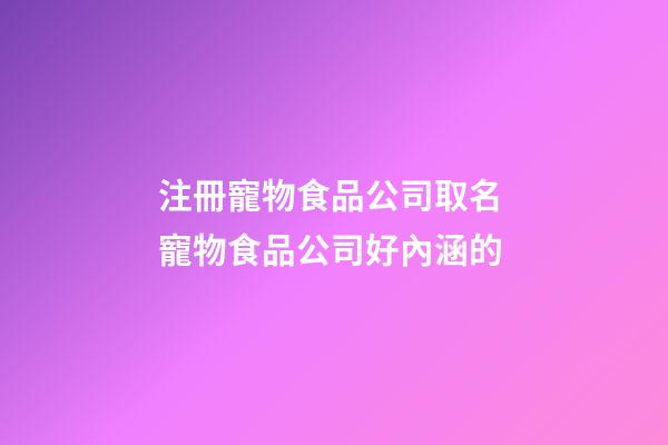 注冊寵物食品公司取名 寵物食品公司好內涵的-第1張-公司起名-玄機派